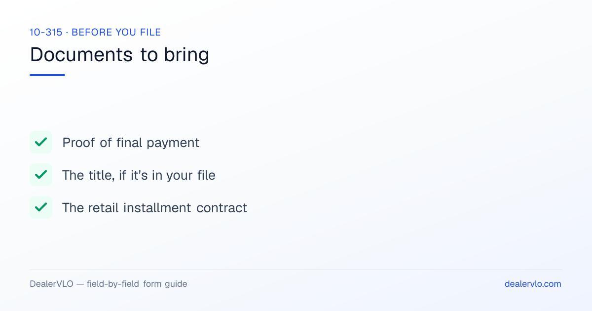 Documents to bring when filing the Arkansas 10-315: Proof of final payment, The title, if it's in your file, The retail installment contract.