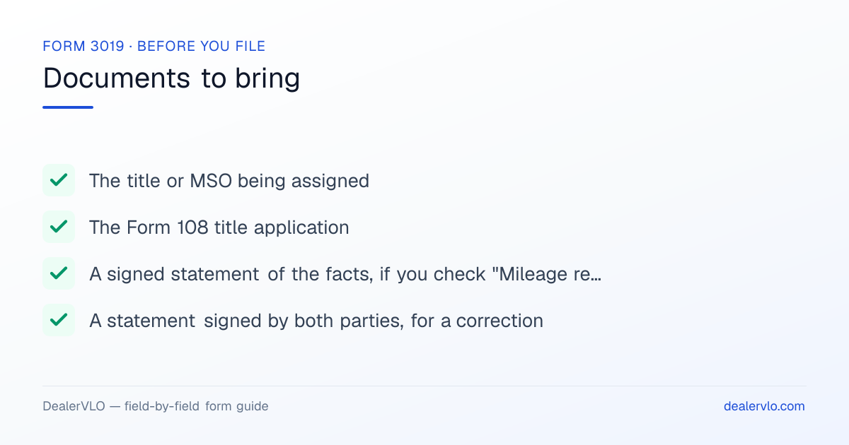 Documents to bring when filing the Missouri Form 3019: The title or MSO being assigned, The Form 108 title application, A signed statement of the facts, if you check "Mileage reading not actual".