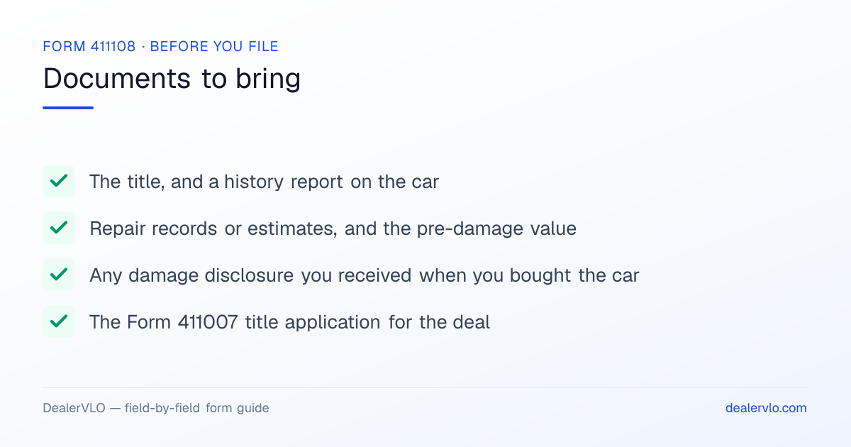 Documents to bring when filing the Iowa Form 411108: The title, and a history report on the car, Repair records or estimates, and the pre-damage value, Any damage disclosure you received when you bought the car.