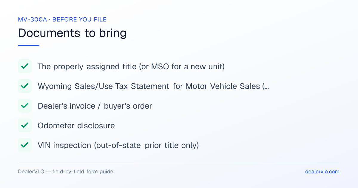 Documents to bring when filing the Wyoming MV-300A: The properly assigned title (or MSO for a new unit), Wyoming Sales/Use Tax Statement for Motor Vehicle Sales (Form 107), Dealer's invoice / buyer's order.