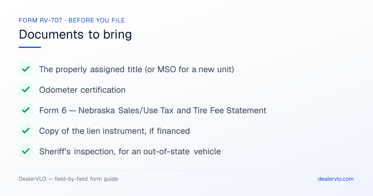 Documents to bring when filing the Nebraska Form RV-707: The properly assigned title (or MSO for a new unit), Odometer certification, Form 6 — Nebraska Sales/Use Tax and Tire Fee Statement.