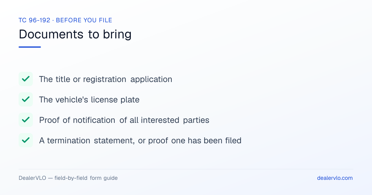 Documents to bring when filing the Kentucky TC 96-192: The title or registration application, The vehicle's license plate, Proof of notification of all interested parties.