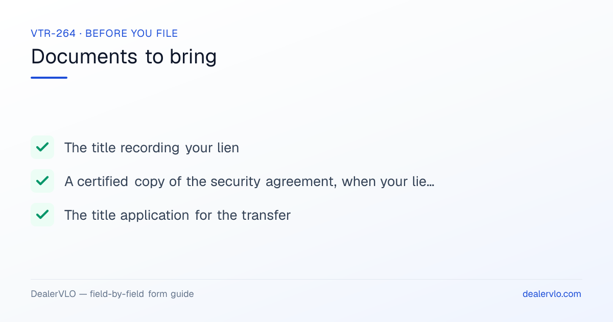 Documents to bring when filing the Texas VTR-264: The title recording your lien, A certified copy of the security agreement, when your lien isn't on the Texas title, The title application for the transfer.