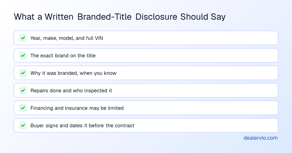 Checklist for a written branded-title disclosure on a used car: year, make, model and full VIN; the exact brand on the title; why it was branded, when you know; the repairs done and who inspected it; a note that financing and insurance may be limited; and the buyer's signature and date before the contract